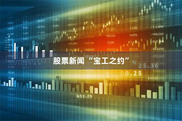 股票新闻 “宝工之约”