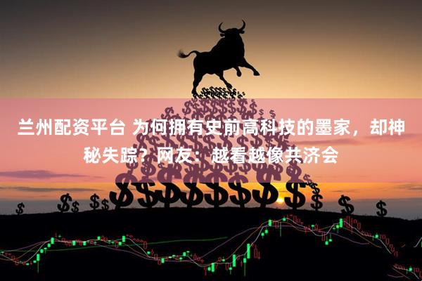 兰州配资平台 为何拥有史前高科技的墨家，却神秘失踪？网友：越看越像共济会